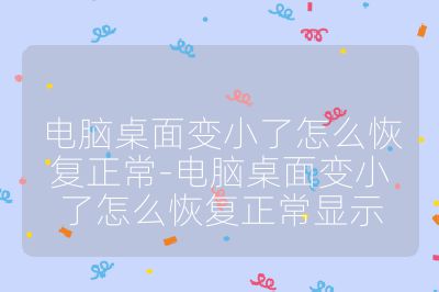 电脑桌面变小了怎么恢复正常-电脑桌面变小了怎么恢复正常显示