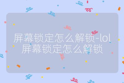 屏幕锁定怎么解锁-lol屏幕锁定怎么解锁