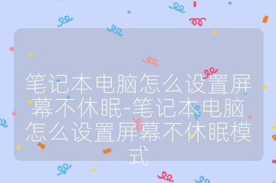 笔记本电脑怎么设置屏幕不休眠-笔记本电脑怎么设置屏幕不休眠模式