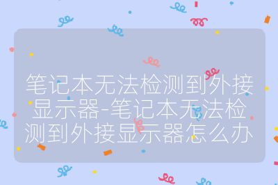 笔记本无法检测到外接显示器-笔记本无法检测到外接显示器怎么办