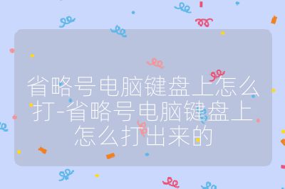 省略号电脑键盘上怎么打-省略号电脑键盘上怎么打出来的