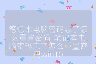 笔记本电脑密码忘了怎么重置密码-笔记本电脑密码忘了怎么重置密码win10