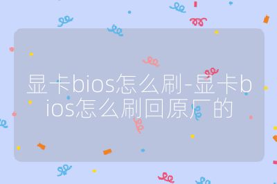 显卡bios怎么刷-显卡bios怎么刷回原厂的