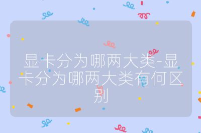 显卡分为哪两大类-显卡分为哪两大类有何区别