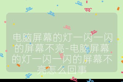 电脑屏幕的灯一闪一闪的屏幕不亮-电脑屏幕的灯一闪一闪的屏幕不亮怎么回事