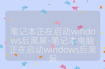笔记本正在启动windows后黑屏-笔记本电脑正在启动windows后黑屏