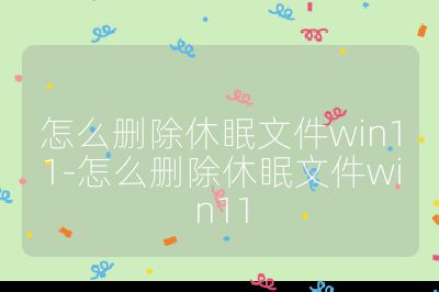 怎么删除休眠文件win11-怎么删除休眠文件win11