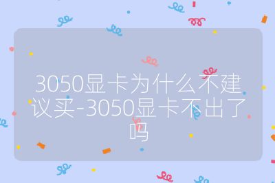 3050显卡为什么不建议买-3050显卡不出了吗