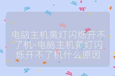 电脑主机黄灯闪烁开不了机-电脑主机黄灯闪烁开不了机什么原因
