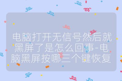 电脑打开无信号然后就黑屏了是怎么回事-电脑黑屏按哪三个键恢复