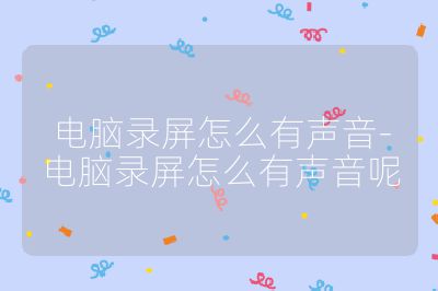 电脑录屏怎么有声音-电脑录屏怎么有声音呢