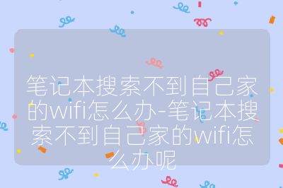笔记本搜索不到自己家的wifi怎么办-笔记本搜索不到自己家的wifi怎么办呢