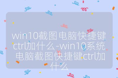 win10截图电脑快捷键ctrl加什么-win10系统电脑截图快捷键ctrl加什么