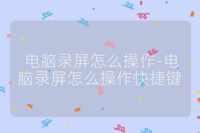 电脑录屏怎么操作-电脑录屏怎么操作快捷键