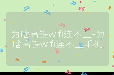 为啥高铁wifi连不上-为啥高铁wifi连不上手机