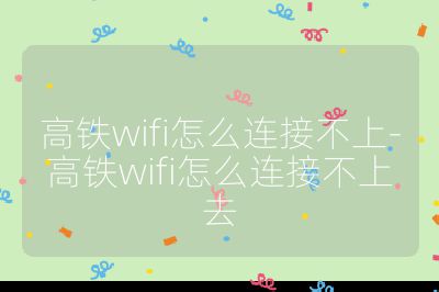 高铁wifi怎么连接不上-高铁wifi怎么连接不上去