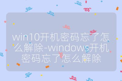 win10开机密码忘了怎么解除-windows开机密码忘了怎么解除