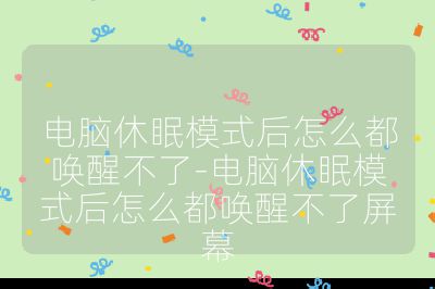 电脑休眠模式后怎么都唤醒不了-电脑休眠模式后怎么都唤醒不了屏幕