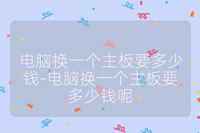 电脑换一个主板要多少钱-电脑换一个主板要多少钱呢