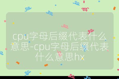 cpu字母后缀代表什么意思-cpu字母后缀代表什么意思hx