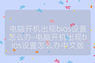 电脑开机出现bios设置怎么办-电脑开机出现bios设置怎么办中文版