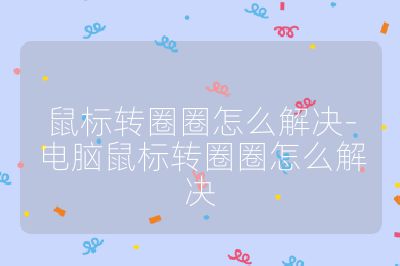 鼠标转圈圈怎么解决-电脑鼠标转圈圈怎么解决