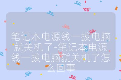 笔记本电源线一拔电脑就关机了-笔记本电源线一拔电脑就关机了怎么回事