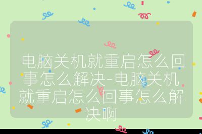 电脑关机就重启怎么回事怎么解决-电脑关机就重启怎么回事怎么解决啊