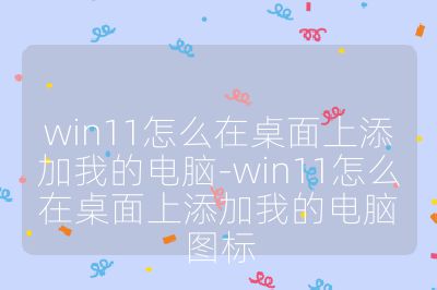 win11怎么在桌面上添加我的电脑-win11怎么在桌面上添加我的电脑图标