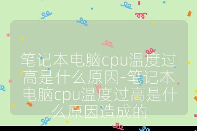 笔记本电脑cpu温度过高是什么原因-笔记本电脑cpu温度过高是什么原因造成的