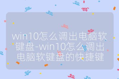 win10怎么调出电脑软键盘-win10怎么调出电脑软键盘的快捷键