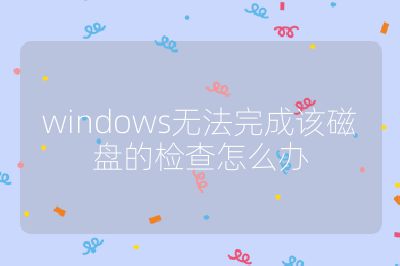 windows无法完成该磁盘的检查怎么办