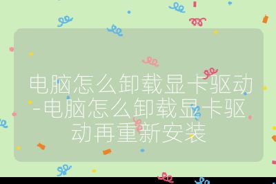 电脑怎么卸载显卡驱动-电脑怎么卸载显卡驱动再重新安装