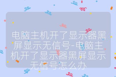电脑主机开了显示器黑屏显示无信号-电脑主机开了显示器黑屏显示无信号怎么办