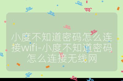 小度不知道密码怎么连接wifi-小度不知道密码怎么连接无线网