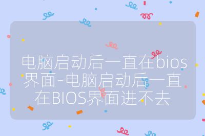 电脑启动后一直在bios界面-电脑启动后一直在BIOS界面进不去