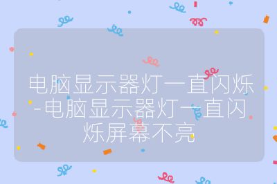 电脑显示器灯一直闪烁-电脑显示器灯一直闪烁屏幕不亮