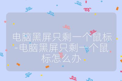 电脑黑屏只剩一个鼠标-电脑黑屏只剩一个鼠标怎么办