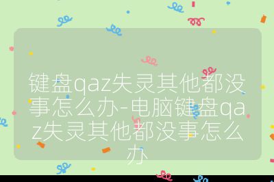 键盘qaz失灵其他都没事怎么办-电脑键盘qaz失灵其他都没事怎么办