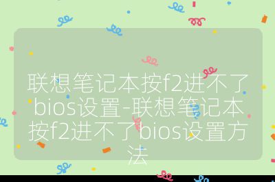 联想笔记本按f2进不了bios设置-联想笔记本按f2进不了bios设置方法