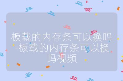 板载的内存条可以换吗-板载的内存条可以换吗视频