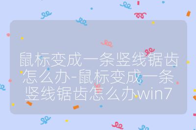 鼠标变成一条竖线锯齿怎么办-鼠标变成一条竖线锯齿怎么办win7