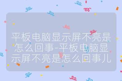 平板电脑显示屏不亮是怎么回事-平板电脑显示屏不亮是怎么回事儿