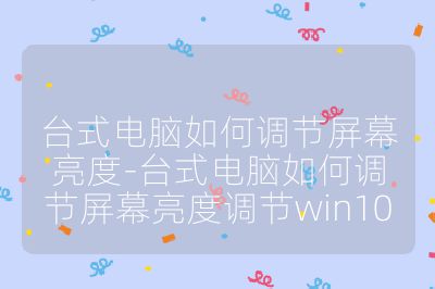台式电脑如何调节屏幕亮度-台式电脑如何调节屏幕亮度调节win10