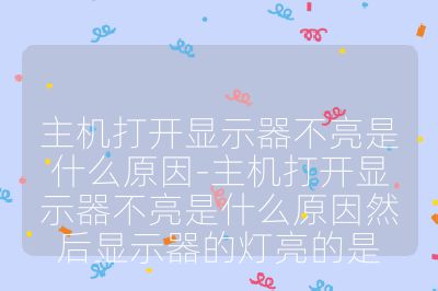 主机打开显示器不亮是什么原因-主机打开显示器不亮是什么原因然后显示器的灯亮的是