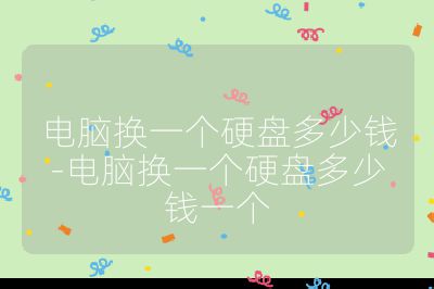电脑换一个硬盘多少钱-电脑换一个硬盘多少钱一个