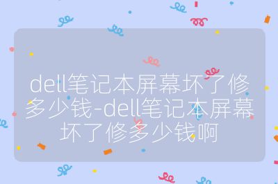 dell笔记本屏幕坏了修多少钱-dell笔记本屏幕坏了修多少钱啊