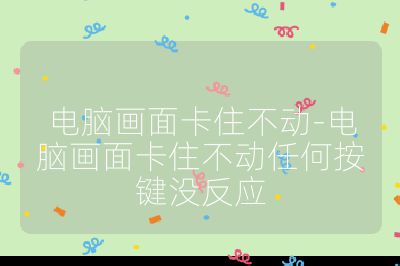 电脑画面卡住不动-电脑画面卡住不动任何按键没反应