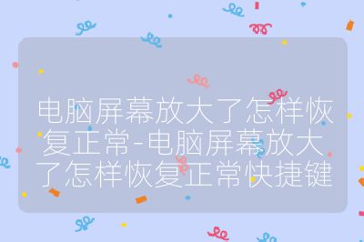 电脑屏幕放大了怎样恢复正常-电脑屏幕放大了怎样恢复正常快捷键