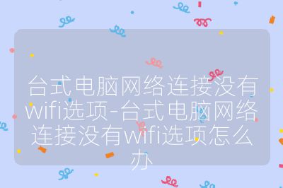 台式电脑网络连接没有wifi选项-台式电脑网络连接没有wifi选项怎么办